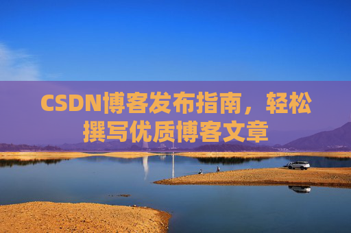 CSDN博客发布指南，轻松撰写优质博客文章